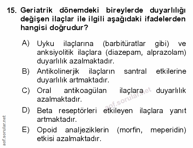 15. soru: Geriatrik dönemdeki bireylerde duyarlılığı değişen ilaçlar ile ilgili aşağıdaki ifadelerden hangisi dogrudur? A) Uyku…