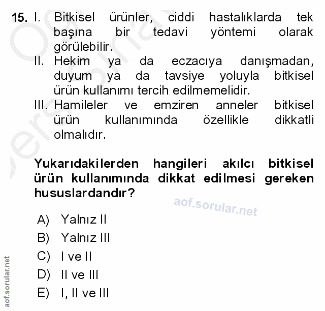 15. soru: I. Bitkisel ürünler, ciddi hastalıklarda tek başına bir tedavi yöntemi olarak gorülebilir. II. Hekim ya da eczacıya d…