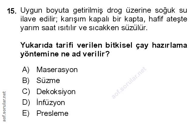 15. soru: Uygun boyuta getirilmiş drog üzerine soğuk su ilave edilir; karışım kapalı bir kapta, hafif ateşte yarım saat ısıtılı…