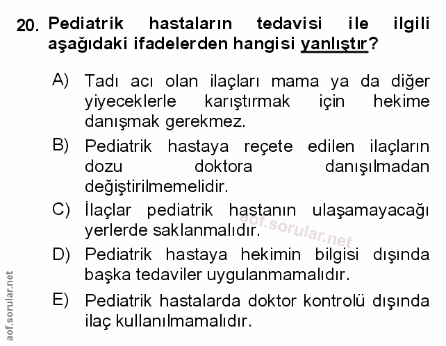 20. soru: Pediatrik hastaların tedavisi ile ilgili aşağıdaki ifadelerden hangisi yanlıştır? A) Tadı acı olan ilaçları mama ya d…