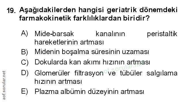 19. soru: Aşağıdakilerden hangisi geriatrik dönemdeki farmakokinetik farklılıklardan biridir? A) Mide-barsak kanalının peristal…