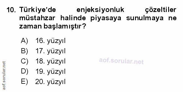 10. soru: Türkiye'de enjeksiyonluk çözeltiler müstahzar halinde piyasaya sunulmaya ne zaman başlamıştır? A) 16. yüzyıl B) 17. y…