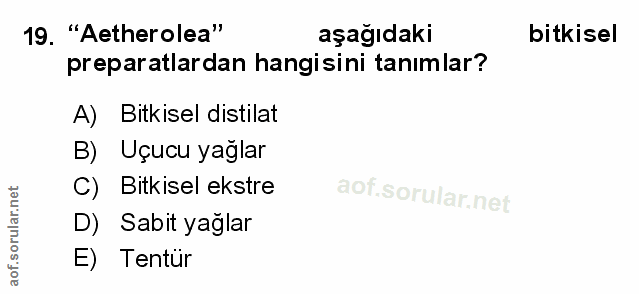 19. soru: "Aetherolea" aşağıdaki bitkisel preparatlardan hangisini tanımlar? A) Bitkisel distilat B) Uçucu yağlar C) Bitkisel e…