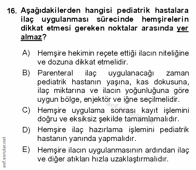 16. soru: Aşağıdakilerden hangisi pediatrik hastalara ilaç uygulanması sürecinde hemşirelerin dikkat etmesi gereken noktalar ar…
