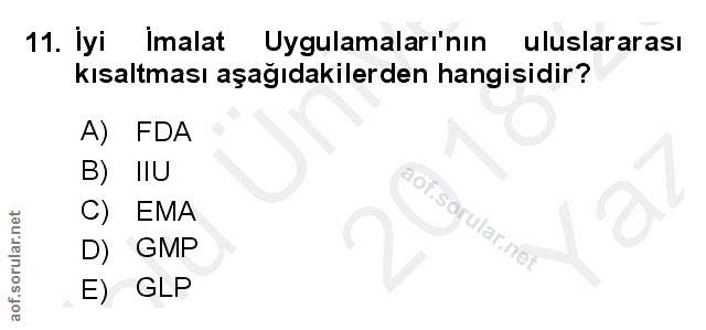 11. soru: Iyi Imalat Uygulamaları'nın uluslararası kısaltması aşağıdakilerden hangisidir? A) FDA IIU C) EMA aof.sörular.net D)…