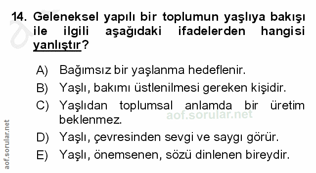 14. soru: Geleneksel yapılı bir toplumun yaşlıya bakışı ile ilgili aşağıdaki ifadelerden hangisi yanlıştır? A) Bağımsız bir yaş…