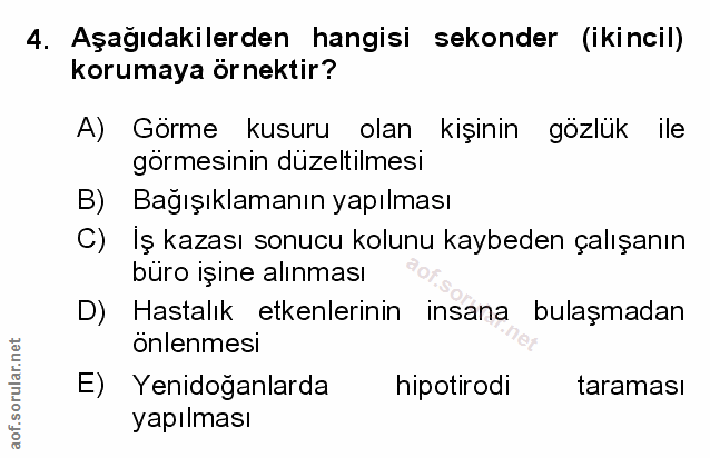 4. soru: Aşağıdakilerden hangisi sekonder (ikincil) korumaya örnektir? A) Görme kusuru olan kişinin gözlük ile görmesinin düze…