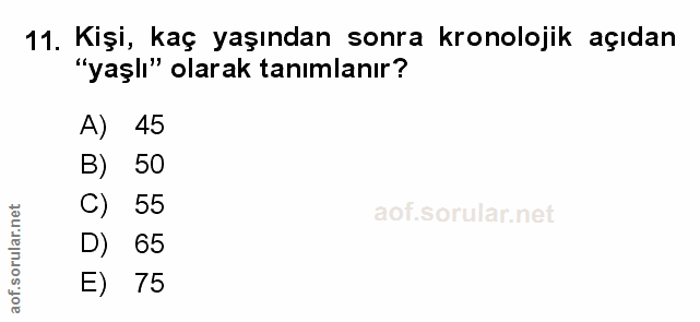 11. soru: Kişi, kaç yaşından sonra kronolojik açıdan "yaşlı" olarak tanımlanır? A) 45 B) 50 C) 55 aof.sorular.r D) 65 E) 75