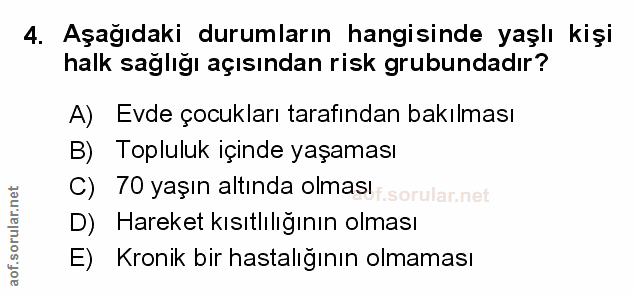 4. soru: Aşağıdaki durumların hangisinde yaşlı kişi halk sağlığı açısından risk grubundadır? A) Evde çocukları tarafından bakı…