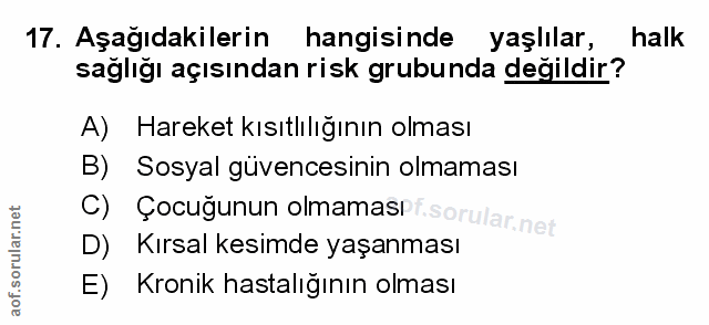 17. soru: Aşağıdakilerin hangisinde yaşlılar, halk sağlığı açısından risk grubunda değildir? A) Hareket kısıtlılığının olması B…