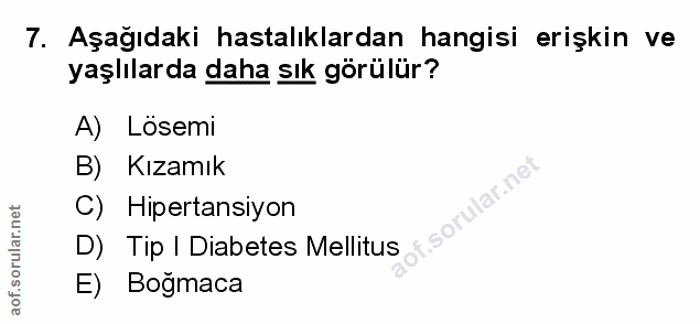 7. soru: Aşağıdaki hastalıklardan hangisi erişkin ve yaşlılarda daha sık görülür? A) Lösemi B) Kızamık C) Hipertansiyon D) Tip…