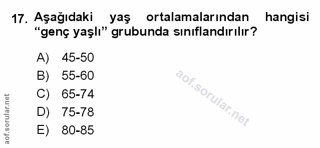 17. soru: Aşağıdaki yaş ortalamalarından hangisi "genç yaşlı" grubunda sınıflandırılır? A) 45-50 B) 55-60 B) 55-60 C) 65-74 D)…