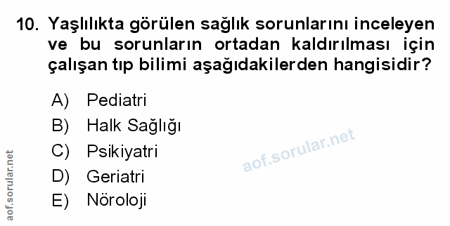 10. soru: Yaşlılıkta görülen sağlık sorunlarını inceleyen ve bu sorunların ortadan kaldırılması için çalışan tıp bilimi aşağıda…