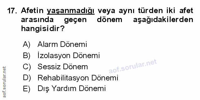 17. soru: Afetin yaşanmadığı veya aynı türden iki afet arasında geçen dönem aşağıdakilerden hangisidir? A) Alarm Dönemi B) Izol…