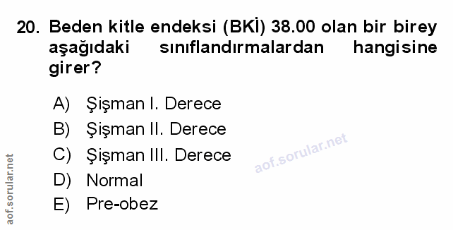 20. soru: Beden kitle endeksi (BKİ) 38.00 olan bir birey aşağıdaki sinıflandırmalardan hangisine girer? A) Şişman I. Derece B)…