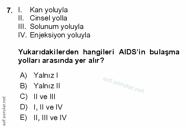 7. soru: 1. Kan yoluyla Il. Cinsel yolla Ill. Solunum yoluyla IV. Enjeksiyon yoluyla Yukarıdakilerden hangileri AIDS'in bulaşm…