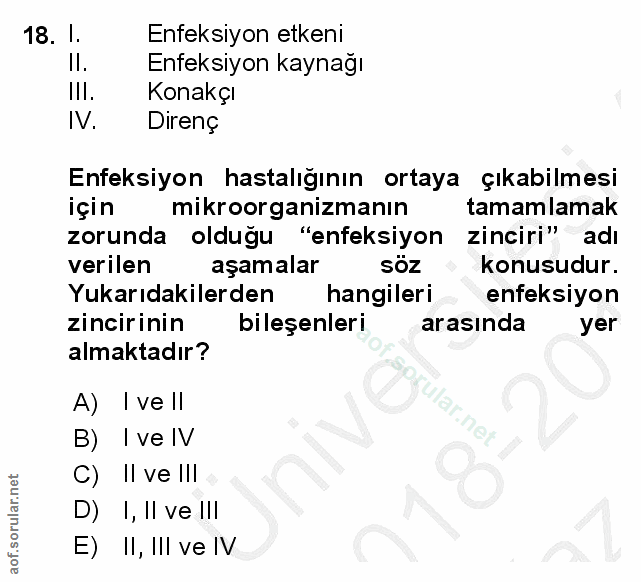 18. soru: l. Enfeksiyon etkeni Il. Enfeksiyon kaynağı Ill. Konakçı IV. Direnç Enfeksiyon hastalığının ortaya çıkabilmesi için m…
