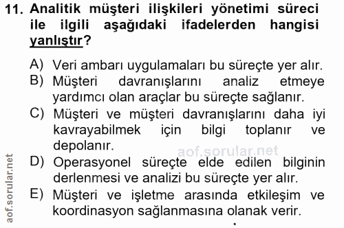 11. soru: Analitik müşteri ilişkileri yönetimi süreci ile ilgili aşağıdaki ifadelerden hangisi yanlıştır? A) Veri ambarı uygula…