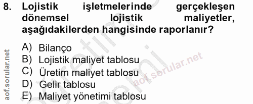 8. soru: Lojistik işletmelerinde gerçekleşen dönemsel lojistik maliyetler, aşağıdakilerden hangisinde raporlanır? A) Bilanço B…