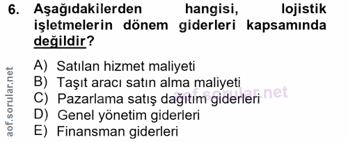 6. soru: Aşağıdakilerden hangisi, lojistik işletmelerin dönem giderleri kapsaminda değildir? A) Satılan hizmet maliyeti B) Taş…