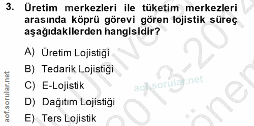 3. soru: Üretim merkezleri ile tüketim merkezleri arasında köprü görevi gören lojistik süreç aşağıdakilerden hangisidir? A) Ür…