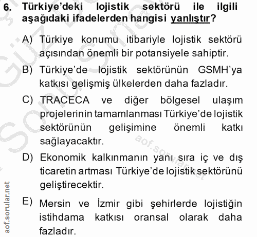 6. soru: Türkiye'deki lojistik sektörü ile ilgili aşağıdaki ifadelerden hangisi yanlıştır? A) Türkiye konumu itibariyle lojist…