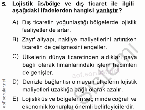 5. soru: Lojistik üs/bölge ve dış ticaret ile ilgili aşağıdaki ifadelerden hangisi yanlıştır? A) Dış ticaretin yoğunlaştığı bö…