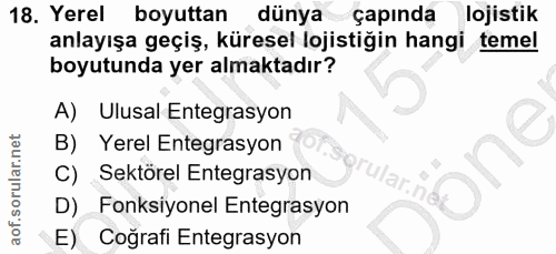 18. soru: Yerel boyuttan dünya çapında lojistik anlayışa geçiş, küresel lojistiğin hangi temel boyutunda yer almaktadır? A) Ulu…