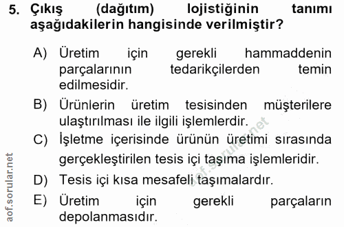 5. soru: Çıkış (dağıtım) lojistiğinin tanımı aşağıdakilerin hangisinde verilmiştir? A) Uretim için gerekli hammaddenin parçala…