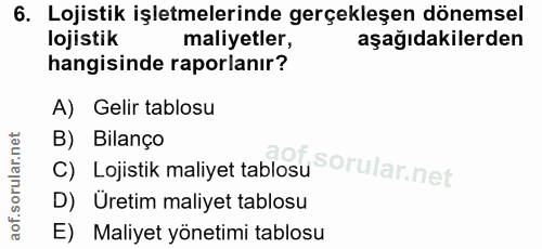 6. soru: Lojistik işletmelerinde gerçekleşen dönemsel lojistik maliyetler, aşağıdakilerden hangisinde raporlanır? A) Gelir tab…