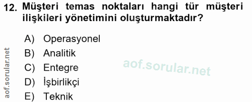 12. soru: Müşteri temas noktaları hangi tür müşteri ilişkileri yönetimini oluşturmaktadır? A) Operasyonel B) Analitik C) Entegr…