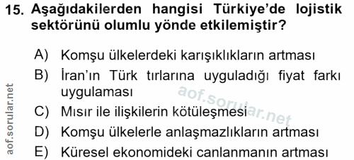 15. soru: Aşağıdakilerden hangisi Türkiye'de lojistik sektörünü olumlu yönde etkilemiştir? A) Komşu ülkelerdeki karışıklıkların…