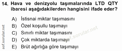 14. soru: Hava ve denizyolu taşımalarında LTD QTY ibaresi aşağıdakilerden hangisini ifade eder? A) İstisnai miktar taşımasını B…