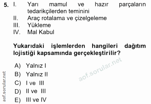 5. soru: 1. Yarı mamul ve hazır parçaların tedarikçilerden teminini II. Araç rotalama ve çizelgeleme III. Yükleme IV. Mal Kabu…