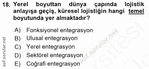 18. soru: Yerel boyuttan dünya çapında lojistik anlayışa geçiş, küresel lojistiğin hangi temel boyutunda yer almaktadır? A) Fon…