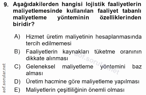 9. soru: Aşağıdakilerden hangisi lojistik faaliyetlerin maliyetlemesinde kullanılan faaliyet tabanlı maliyetleme yönteminin öz…