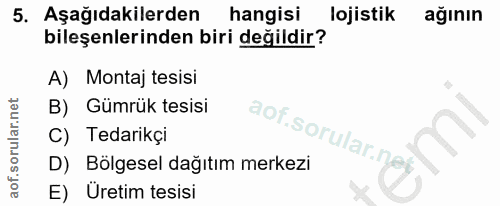 5. soru: Aşağıdakilerden hangisi lojistik ağının bileşenlerinden biri değildir? A) Montaj tesisi B) Gümrük tesisi aof.sorular.…