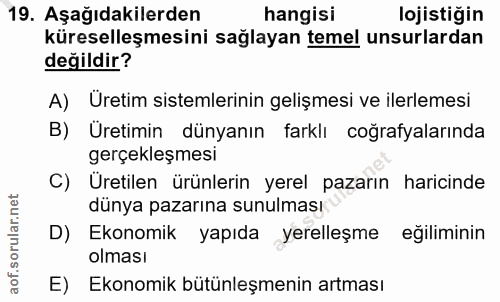 19. soru: Aşağıdakilerden hangisi lojistiğin küreselleşmesini sağlayan temel unsurlardan değildir? A) Üretim sistemlerinin geli…