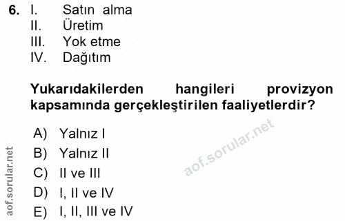 6. soru: l Satın alma II. Üretim III. Yok etme IV. Dağıtım Yukarıdakilerden hangileri provizyon kapsamında gerçekleştirilen fa…