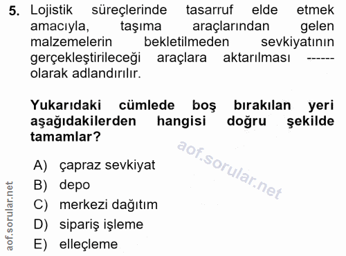 5. soru: Lojistik süreçlerinde tasarruf elde etmek amacıyla, taşıma araçlarından gelen malzemelerin bekletilmeden sevkiyatının…