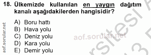 18. soru: Ulkemizde kullanılan en yaygın dağıtım kanalı aşağıdakilerden hangisidir? A) Boru hattı S B) Hava yolu C) Deniz yolu…