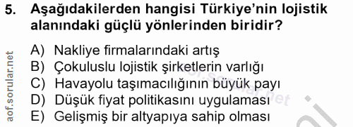 5. soru: Aşağıdakilerden hangisi Türkiye'nin lojistik alanındaki güçlü yönlerinden biridir? A) Nakliye firmalarındaki artış B)…