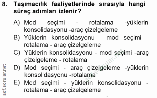 8. soru: Taşımacılık faaliyetlerinde sırasıyla hangi süreç adımları izlenir? A) Mod seçimi - rotalama -yüklerin konsolidasyonu…