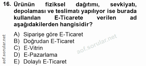 16. soru: Ürünün fiziksel dağıtımı, sevkiyatı, depolaması ve teslimatı yapılıyor ise burada kullanılan E-Ticarete verilen ad aş…
