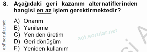 8. soru: Aşağıdaki geri kazanım alternatiflerinden hangisi en az işlem gerektirmektedir? A) Onarım B) Yenileme C) Yeniden üret…