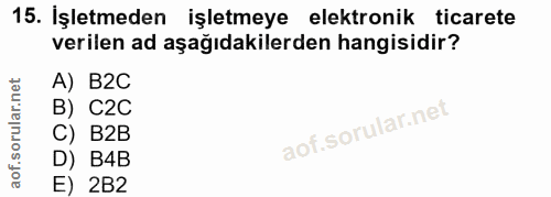 15. soru: İşletmeden işletmeye elektronik ticarete verilen ad aşağıdakilerden hangisidir? A) B2C B) C2C C) B2B D) B4B E) 2B2