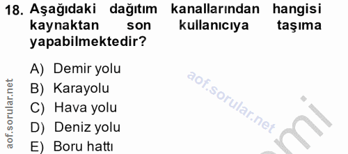 18. soru: Aşağıdaki dağıtım kanallarından hangisi kaynaktan son kullanıcıya taşıma yapabilmektedir? A) Demir yolu B) Karayolu C…