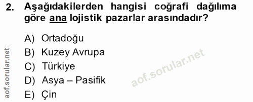 2. soru: Aşağıdakilerden hangisi coğrafi dağılıma göre ana lojistik pazarlar arasındadır? A) Ortadoğu B) Kuzey Avrupa C) Türki…