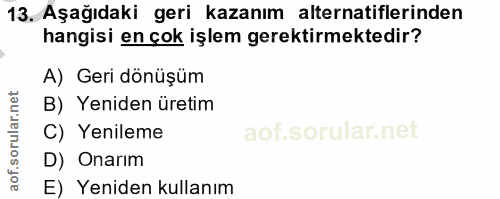 13. soru: Aşağıdaki geri kazanım alternatiflerinden hangisi en çok işlem gerektirmektedir? A) Geri dönüşüm B) Yeniden üretim C)…