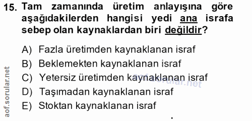 15. soru: Tam zamanında üretim anlayışına göre aşağıdakilerden hangisi yedi ana israfa sebep olan kaynaklardan biri değildir? A…